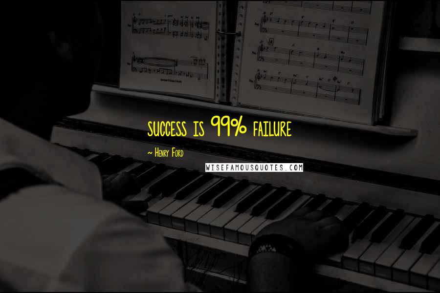 Henry Ford Quotes: success is 99% failure