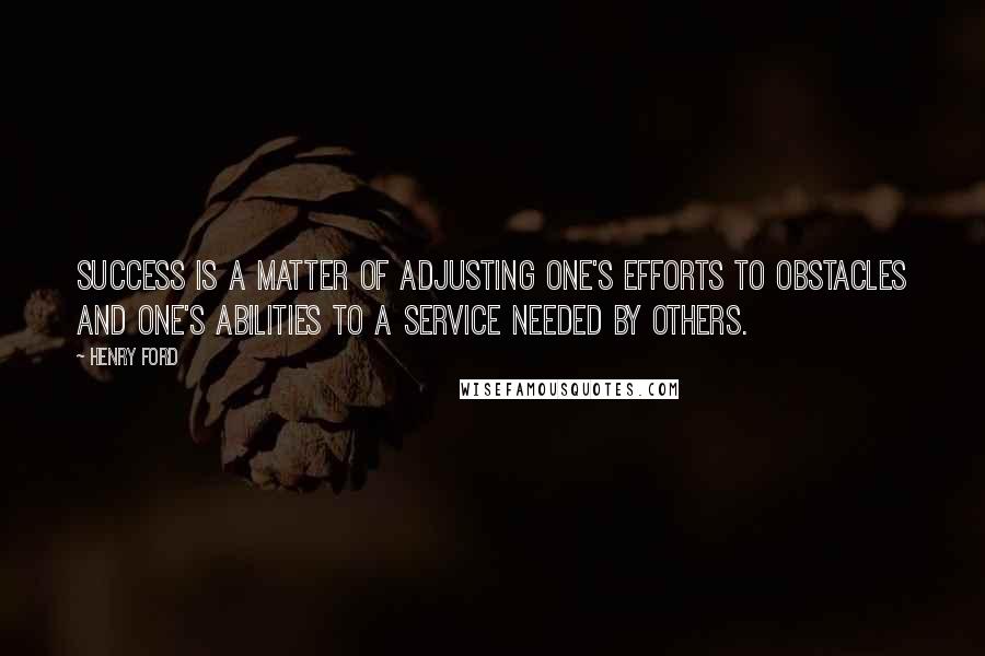 Henry Ford Quotes: Success is a matter of adjusting one's efforts to obstacles and one's abilities to a service needed by others.