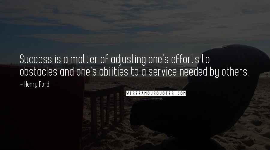 Henry Ford Quotes: Success is a matter of adjusting one's efforts to obstacles and one's abilities to a service needed by others.