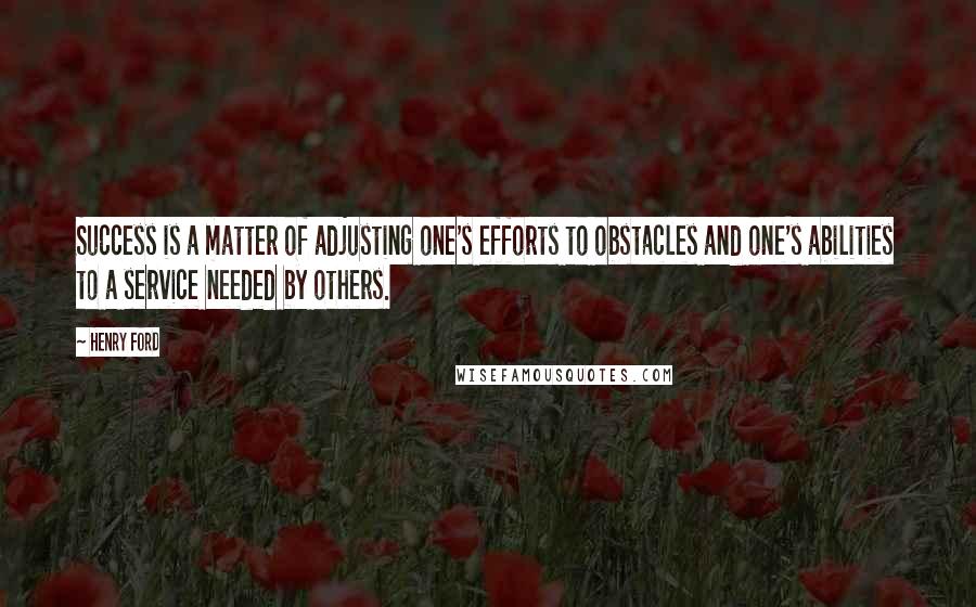 Henry Ford Quotes: Success is a matter of adjusting one's efforts to obstacles and one's abilities to a service needed by others.