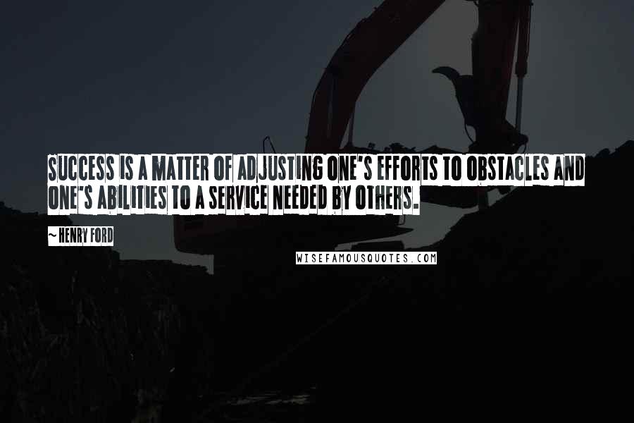 Henry Ford Quotes: Success is a matter of adjusting one's efforts to obstacles and one's abilities to a service needed by others.