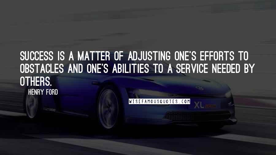 Henry Ford Quotes: Success is a matter of adjusting one's efforts to obstacles and one's abilities to a service needed by others.