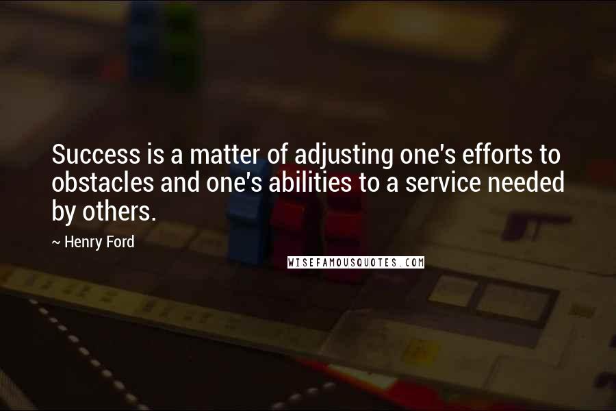 Henry Ford Quotes: Success is a matter of adjusting one's efforts to obstacles and one's abilities to a service needed by others.