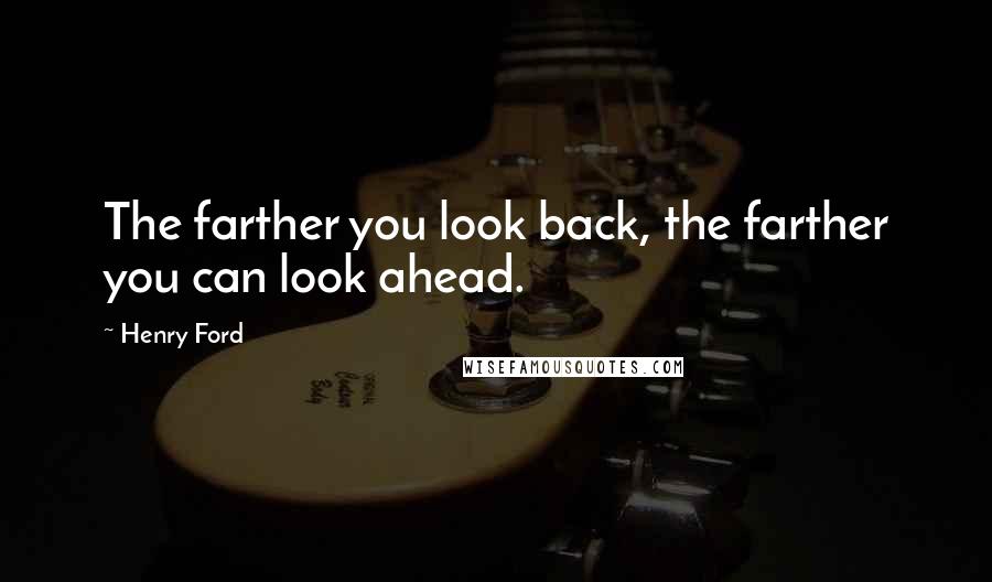 Henry Ford Quotes: The farther you look back, the farther you can look ahead.