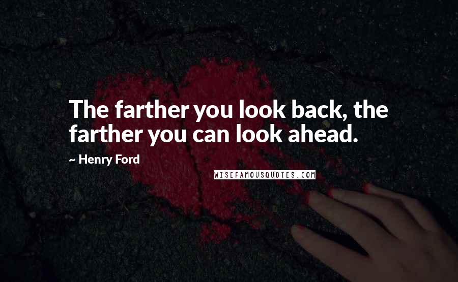 Henry Ford Quotes: The farther you look back, the farther you can look ahead.