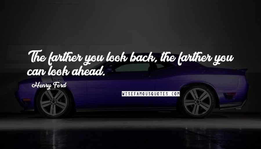 Henry Ford Quotes: The farther you look back, the farther you can look ahead.