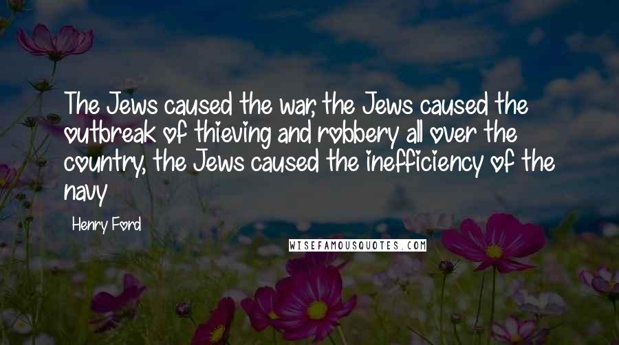 Henry Ford Quotes: The Jews caused the war, the Jews caused the outbreak of thieving and robbery all over the country, the Jews caused the inefficiency of the navy