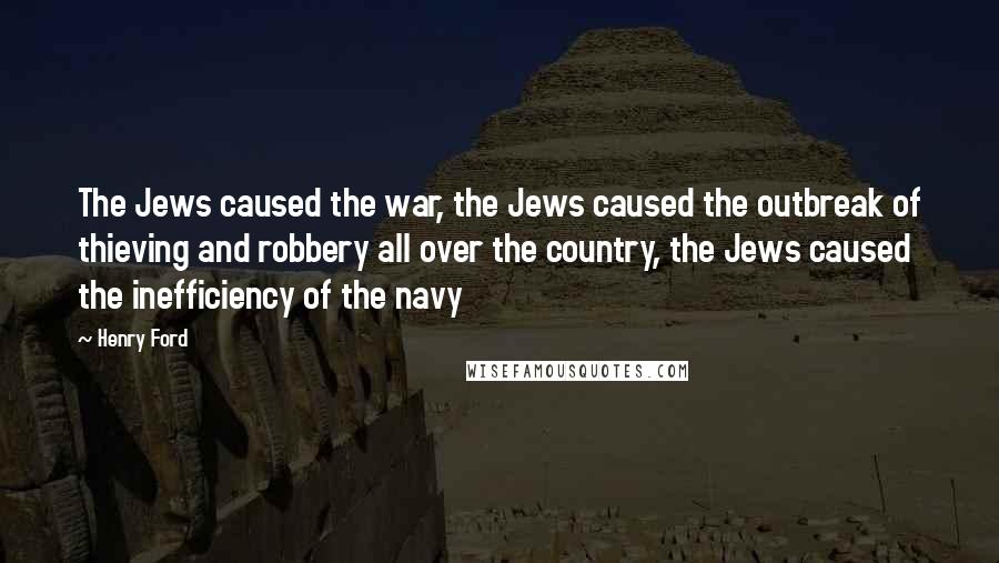 Henry Ford Quotes: The Jews caused the war, the Jews caused the outbreak of thieving and robbery all over the country, the Jews caused the inefficiency of the navy