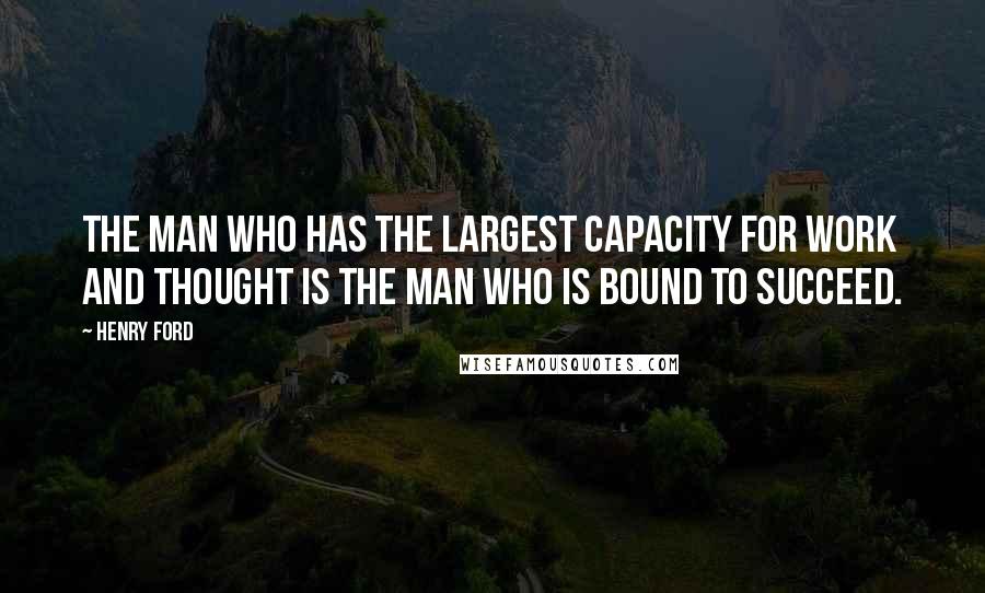 Henry Ford Quotes: The man who has the largest capacity for work and thought is the man who is bound to succeed.