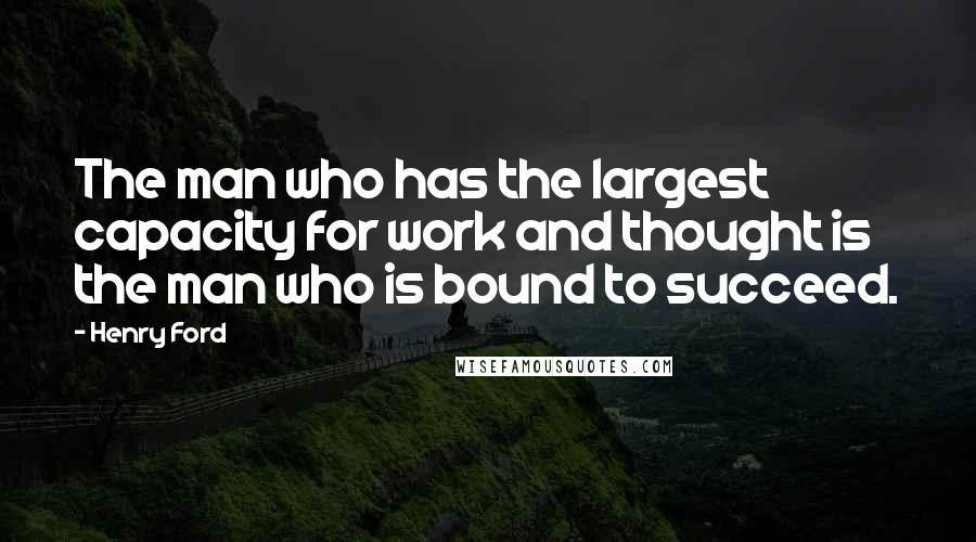 Henry Ford Quotes: The man who has the largest capacity for work and thought is the man who is bound to succeed.