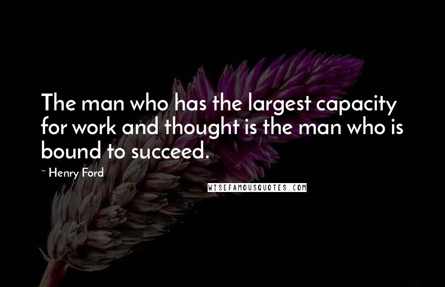 Henry Ford Quotes: The man who has the largest capacity for work and thought is the man who is bound to succeed.