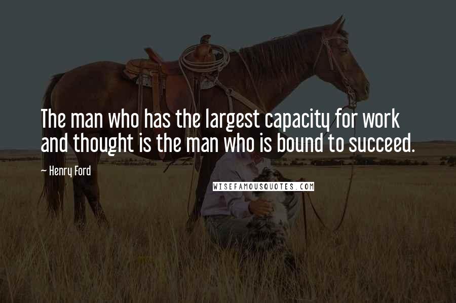 Henry Ford Quotes: The man who has the largest capacity for work and thought is the man who is bound to succeed.