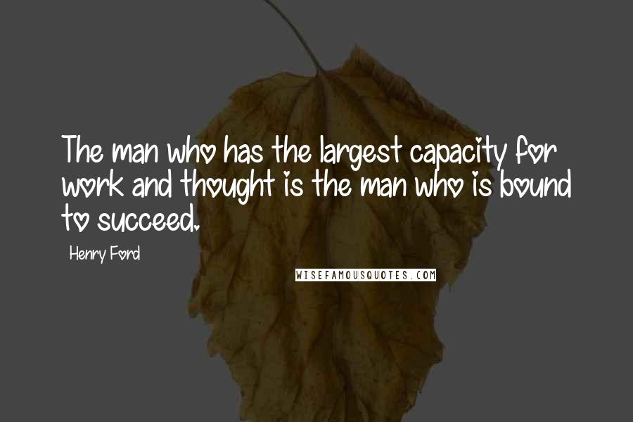 Henry Ford Quotes: The man who has the largest capacity for work and thought is the man who is bound to succeed.