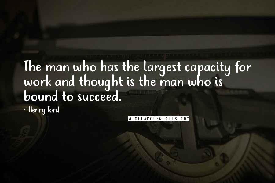 Henry Ford Quotes: The man who has the largest capacity for work and thought is the man who is bound to succeed.