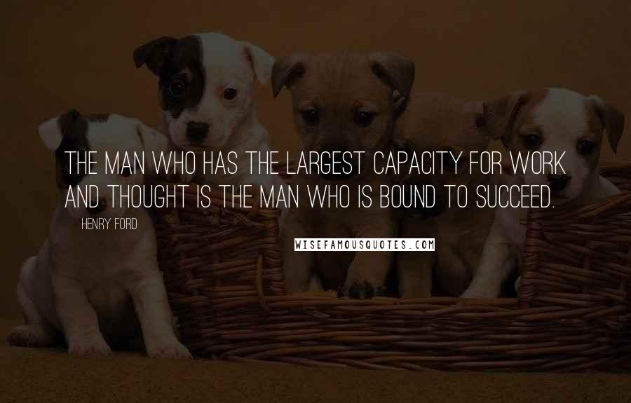 Henry Ford Quotes: The man who has the largest capacity for work and thought is the man who is bound to succeed.
