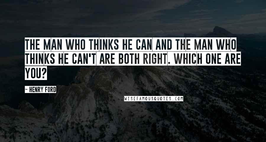 Henry Ford Quotes: The man who thinks he can and the man who thinks he can't are both right. Which one are you?