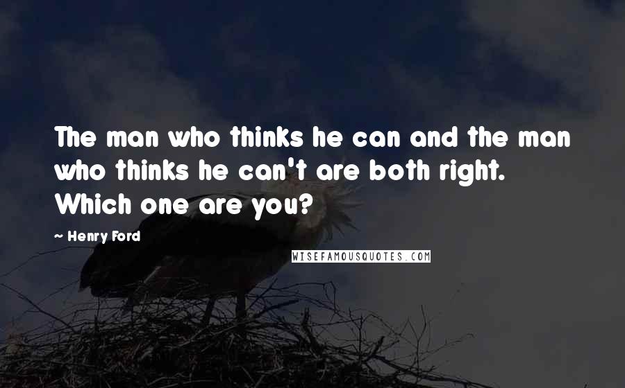 Henry Ford Quotes: The man who thinks he can and the man who thinks he can't are both right. Which one are you?