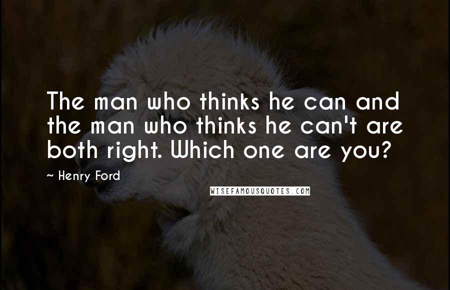 Henry Ford Quotes: The man who thinks he can and the man who thinks he can't are both right. Which one are you?