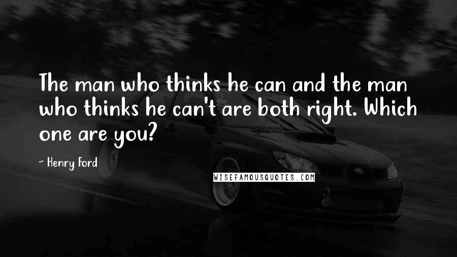 Henry Ford Quotes: The man who thinks he can and the man who thinks he can't are both right. Which one are you?