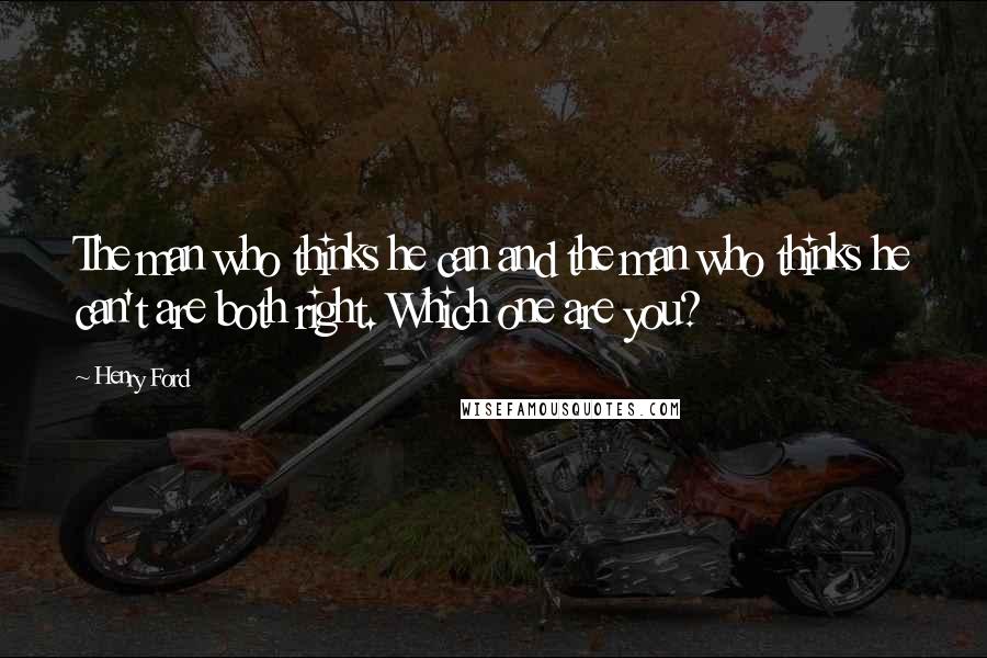 Henry Ford Quotes: The man who thinks he can and the man who thinks he can't are both right. Which one are you?