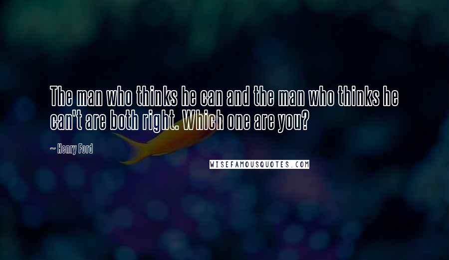 Henry Ford Quotes: The man who thinks he can and the man who thinks he can't are both right. Which one are you?