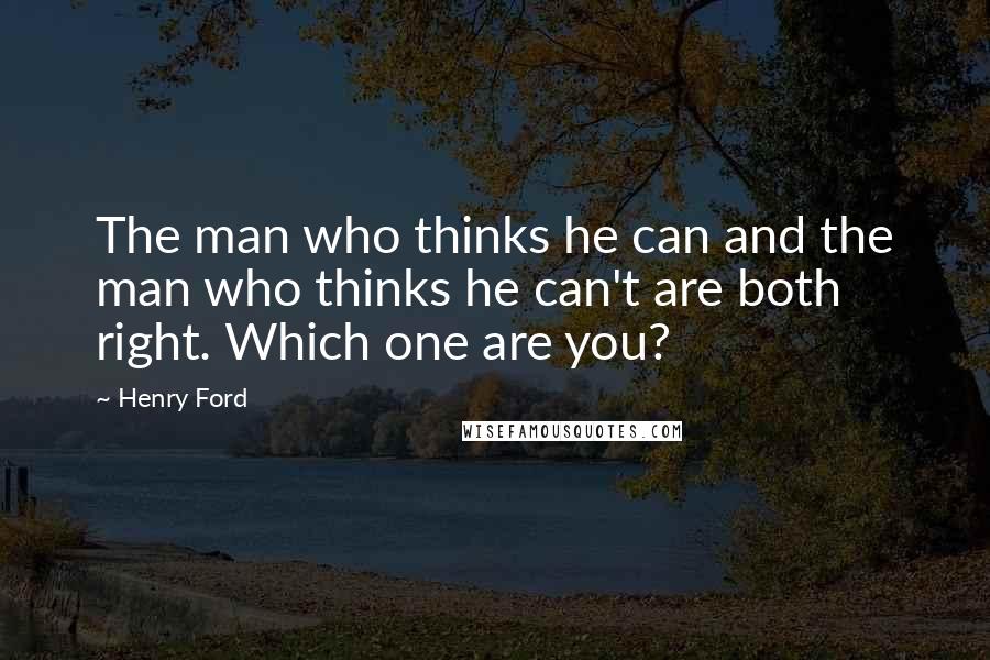 Henry Ford Quotes: The man who thinks he can and the man who thinks he can't are both right. Which one are you?