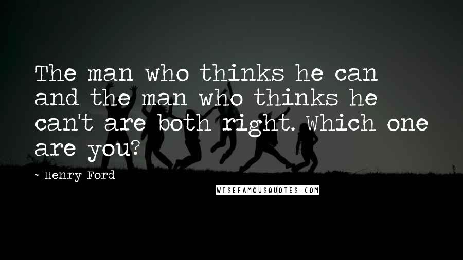 Henry Ford Quotes: The man who thinks he can and the man who thinks he can't are both right. Which one are you?