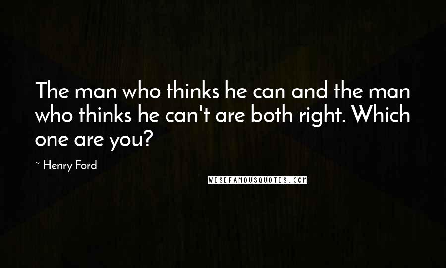 Henry Ford Quotes: The man who thinks he can and the man who thinks he can't are both right. Which one are you?