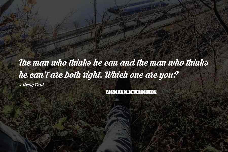 Henry Ford Quotes: The man who thinks he can and the man who thinks he can't are both right. Which one are you?