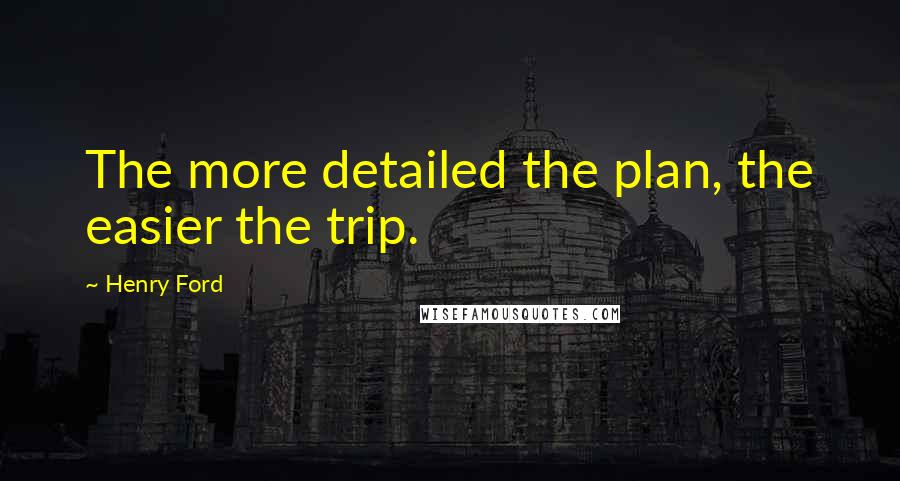 Henry Ford Quotes: The more detailed the plan, the easier the trip.