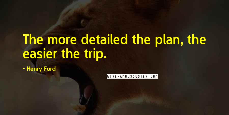 Henry Ford Quotes: The more detailed the plan, the easier the trip.