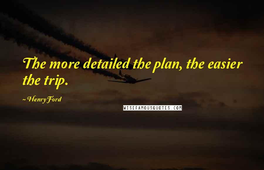 Henry Ford Quotes: The more detailed the plan, the easier the trip.