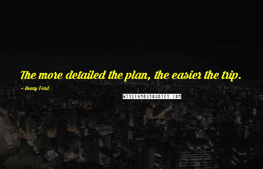 Henry Ford Quotes: The more detailed the plan, the easier the trip.