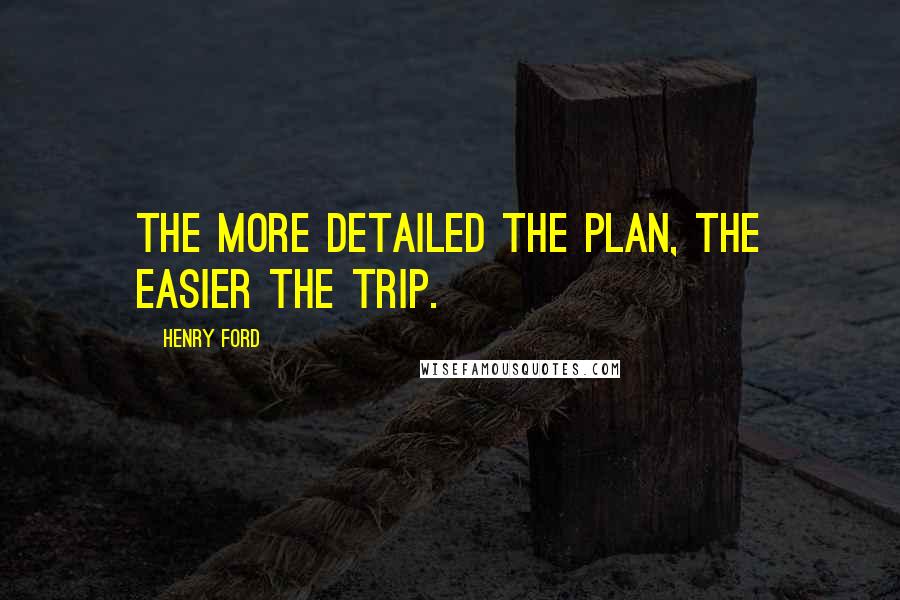 Henry Ford Quotes: The more detailed the plan, the easier the trip.