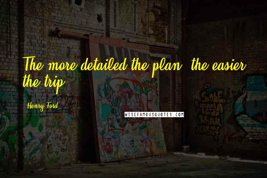 Henry Ford Quotes: The more detailed the plan, the easier the trip.
