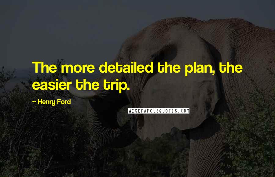 Henry Ford Quotes: The more detailed the plan, the easier the trip.