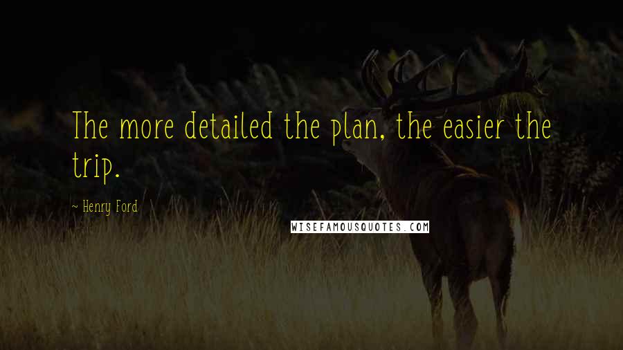 Henry Ford Quotes: The more detailed the plan, the easier the trip.