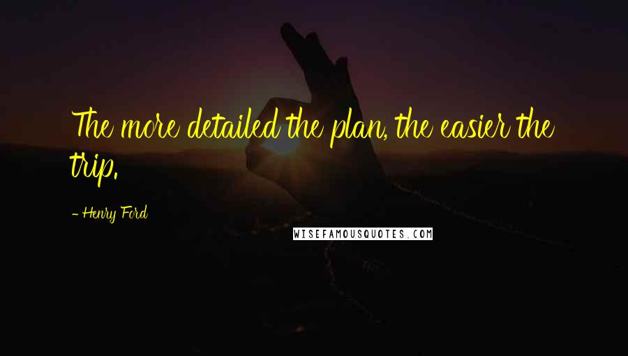 Henry Ford Quotes: The more detailed the plan, the easier the trip.
