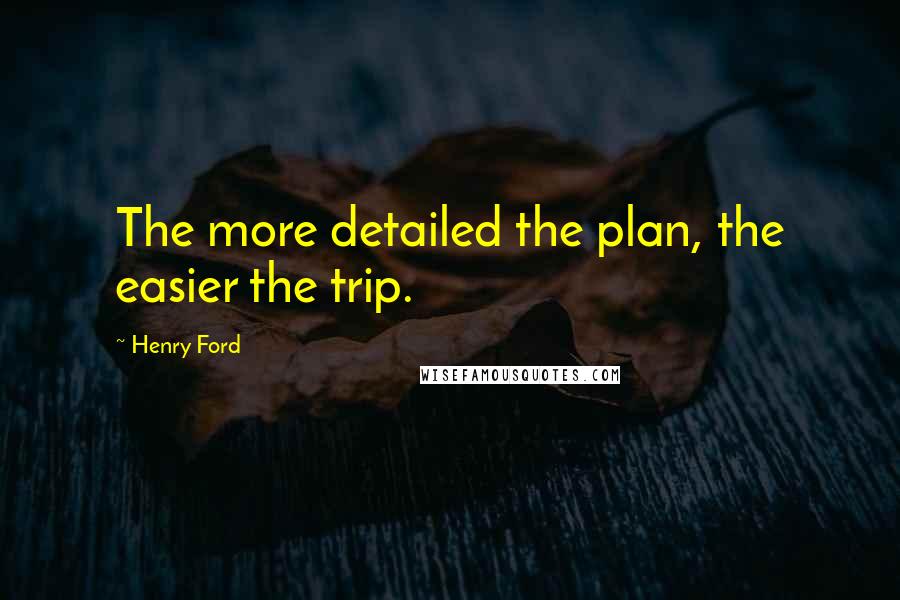Henry Ford Quotes: The more detailed the plan, the easier the trip.