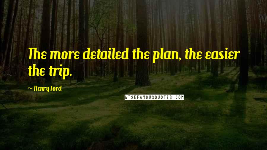 Henry Ford Quotes: The more detailed the plan, the easier the trip.