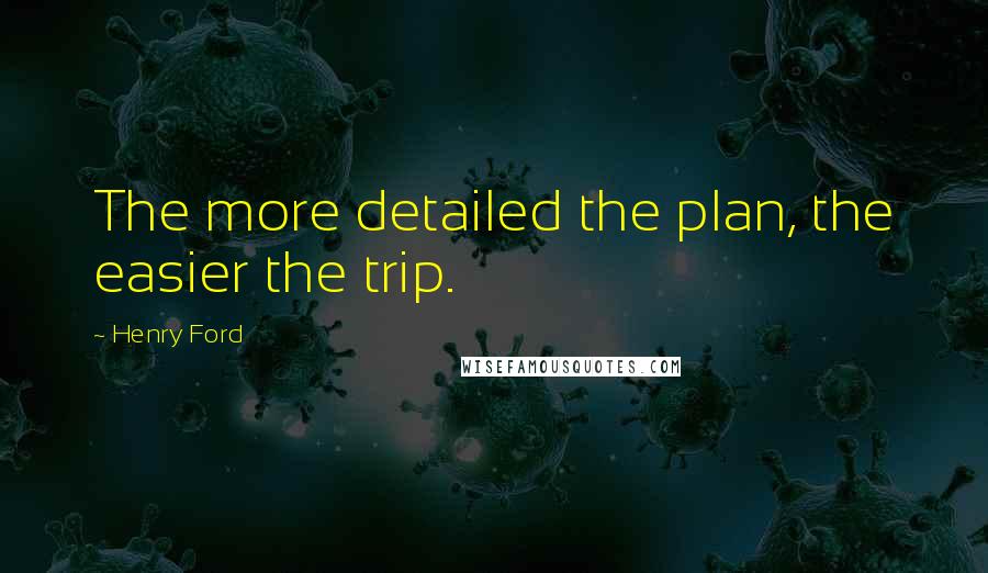 Henry Ford Quotes: The more detailed the plan, the easier the trip.