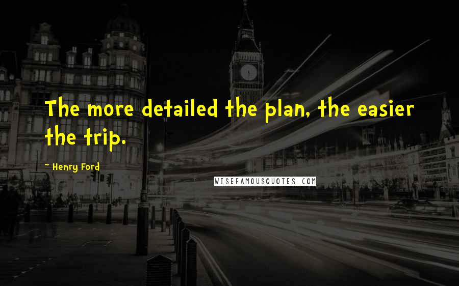 Henry Ford Quotes: The more detailed the plan, the easier the trip.