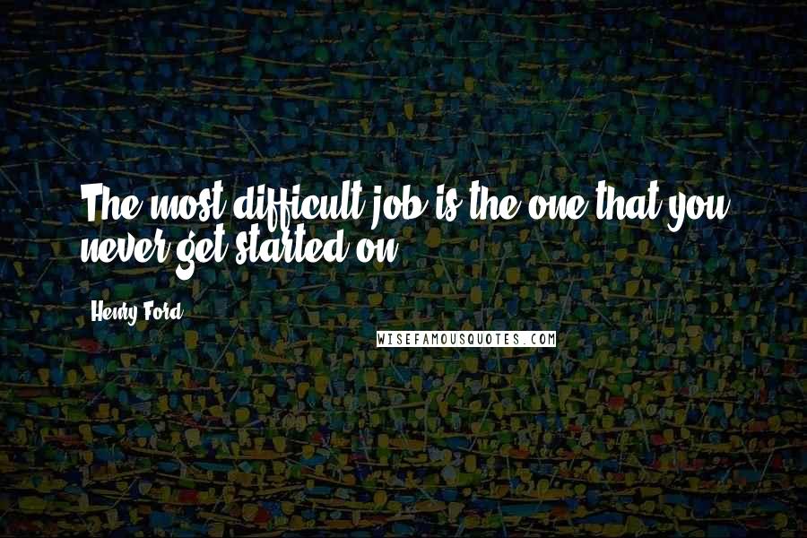 Henry Ford Quotes: The most difficult job is the one that you never get started on.