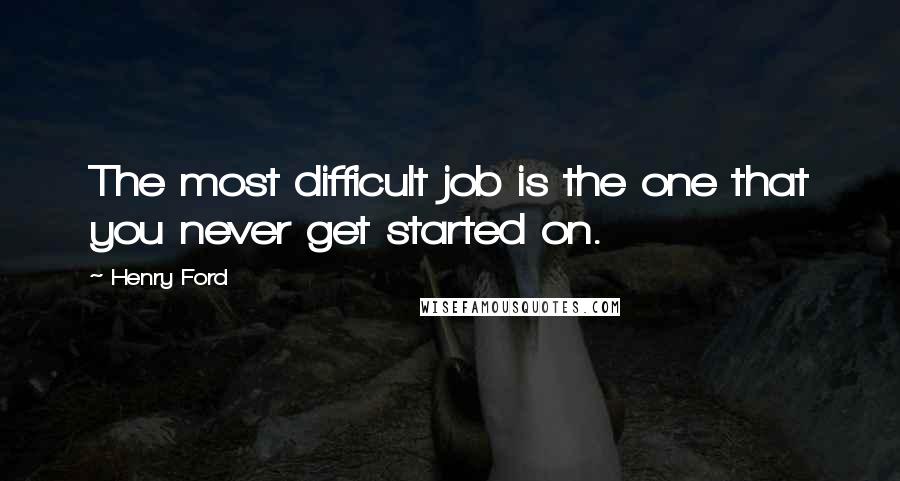 Henry Ford Quotes: The most difficult job is the one that you never get started on.