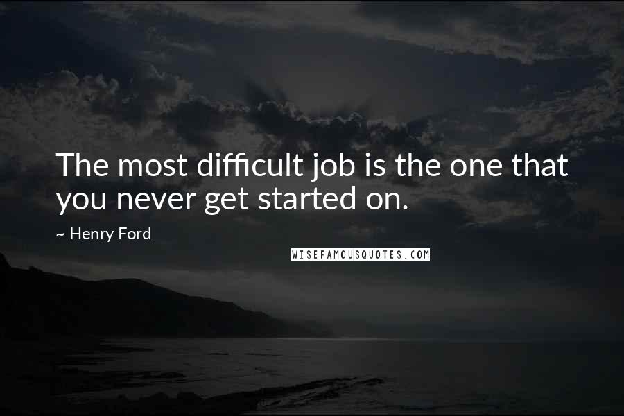 Henry Ford Quotes: The most difficult job is the one that you never get started on.