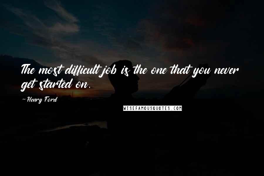 Henry Ford Quotes: The most difficult job is the one that you never get started on.