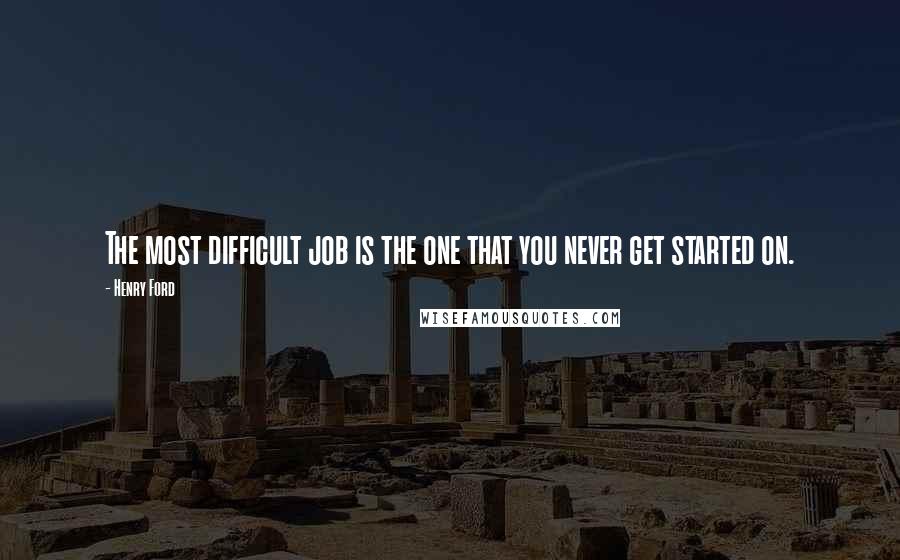 Henry Ford Quotes: The most difficult job is the one that you never get started on.