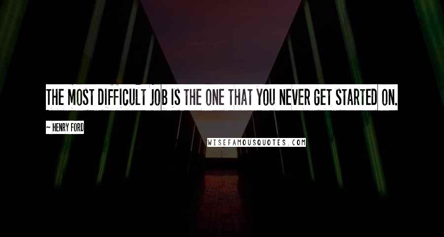 Henry Ford Quotes: The most difficult job is the one that you never get started on.