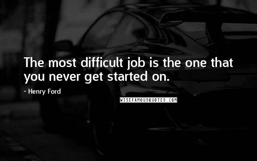 Henry Ford Quotes: The most difficult job is the one that you never get started on.