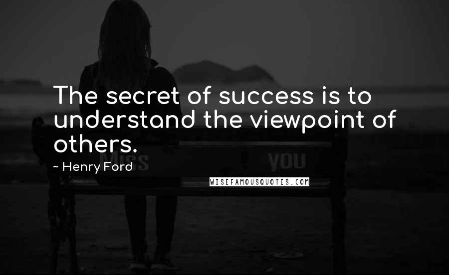 Henry Ford Quotes: The secret of success is to understand the viewpoint of others.